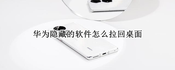 华为隐藏的软件怎么拉回桌面