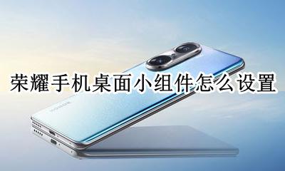 荣耀怎么设置桌面小部件 荣耀手机桌面小组件怎么设置