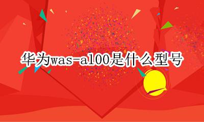 华为was-al00是什么型号 华为wAs一AL00是什么型号