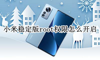 小米稳定版root权限怎么开启 小米手机稳定版怎么开root权限