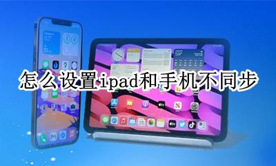 手机和ipad不同步 怎么设置ipad和手机不同步