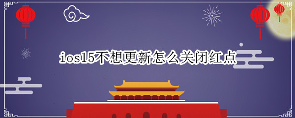 ios15不想更新怎么关闭红点