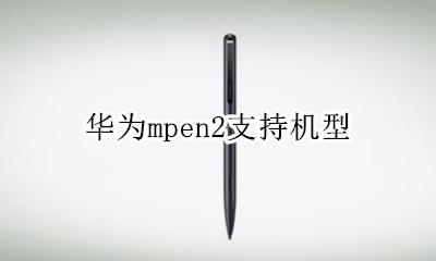 华为mpen2支持机型 华为mpen2支持设备