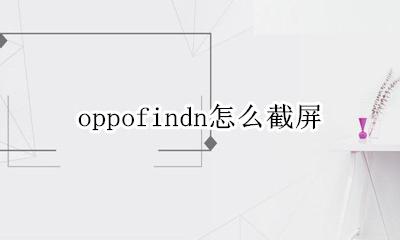 oppofindn怎么截屏 oppofindx怎么截屏的?