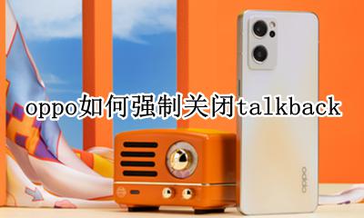 OPPO如何强制关闭语音控制 oppo如何强制关闭talkback