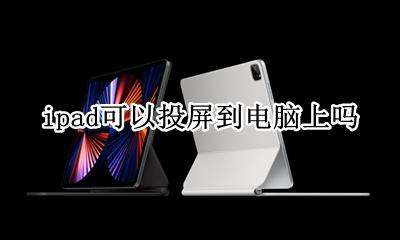 ipad可以投屏到电脑上吗 可以把ipad投屏到电脑上