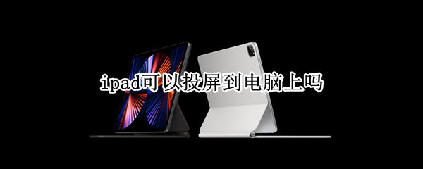 ipad可以投屏到电脑上吗
