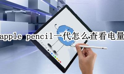 apple pencil一代在哪看电量 apple pencil一代怎么查看电量