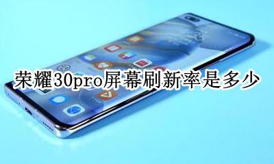 荣耀30pro屏幕刷新率是多少 荣耀30pro+的屏幕刷新率是多少