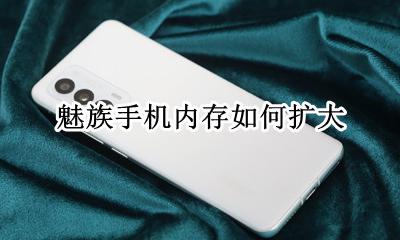 魅族手机内存如何扩大 魅族手机如何扩大内存?