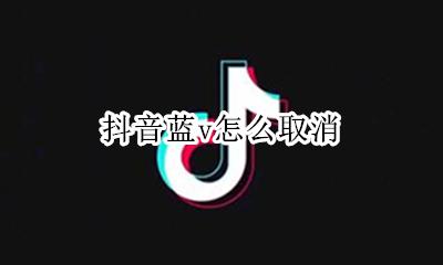 抖音蓝v怎么取消 抖音怎么关闭蓝v