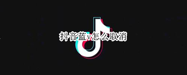 抖音蓝v怎么取消