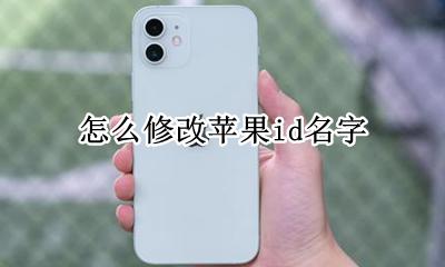 苹果ID名怎么修改 怎么修改苹果id名字