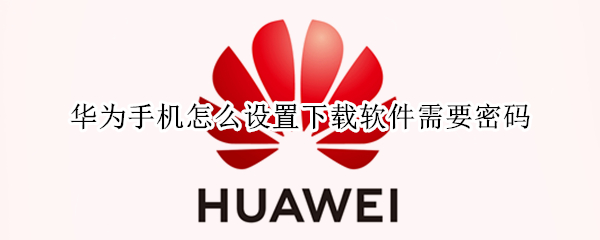 华为手机怎么设置下载软件需要密码