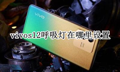 vivos12呼吸灯在哪里设置 vivos12pro呼吸灯在哪里设置
