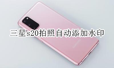 三星s20拍照自动添加水印 三星s20拍照自动添加时间水印