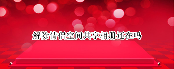 解除情侣空间共享相册还在吗