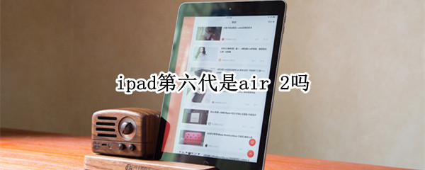 ipad第六代是air 2吗