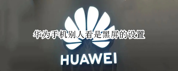 华为手机别人看是黑屏的设置