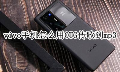 华为手机怎么用OTG传歌到mp3 vivo手机怎么用OTG传歌到mp3