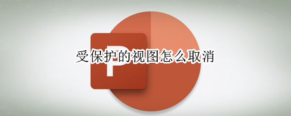 受保护的视图怎么取消