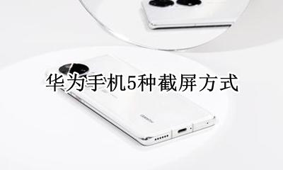 华为手机5种截屏方式 华为手机有几种方法截屏