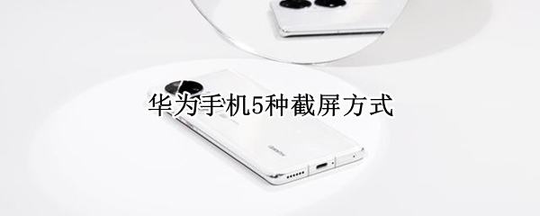 华为手机5种截屏方式