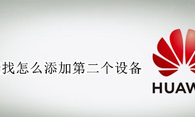华为查找怎么添加第二个设备 华为手机查找我的手机怎么添加两个设备