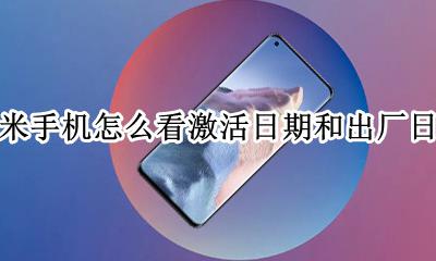 小米怎么查出厂日期和激活时间 小米手机怎么看激活日期和出厂日期