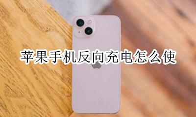 苹果手机反向充电怎么使用 苹果手机反向充电怎么操作