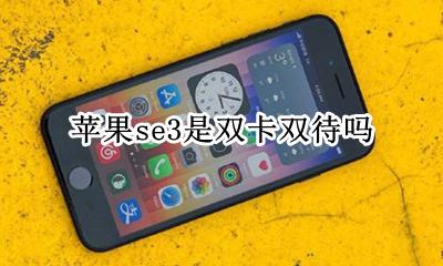 苹果se3是双卡双待吗 苹果se是不是双卡双待手机