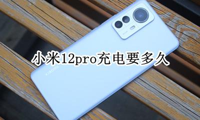 小米12pro充电要多久 小米12 pro充电时间