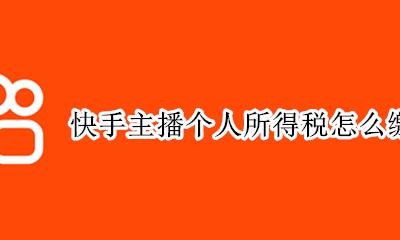 快手主播个人所得税怎么缴纳 快手给主播交的经营所得税怎么办