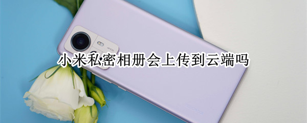 小米私密相册会上传到云端吗