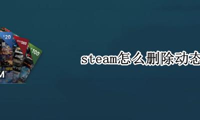 steam怎么删除动态 怎么把steam动态删除