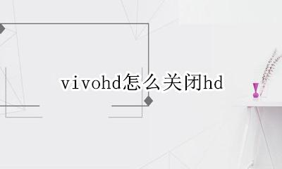 vivohd怎么关闭掉 vivohd怎么关闭hd