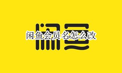 闲鱼会员名怎么改 闲鱼里的会员名怎么改