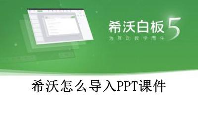 如何在希沃导入ppt 希沃怎么导入PPT课件