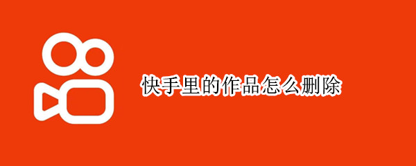 快手里的作品怎么删除