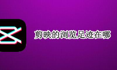 剪映的浏览足迹在哪 剪映怎么找浏览记录