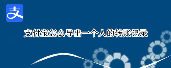 支付宝怎么导出一个人的转账记录