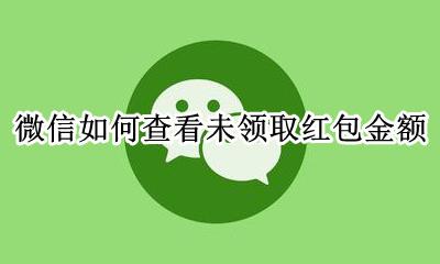 微信如何查看未领取红包金额 微信可以查看未领取的红包金额吗