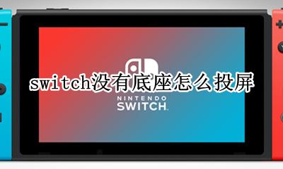 switch没有底座怎么投屏 任天堂switch底座充上电了不投屏