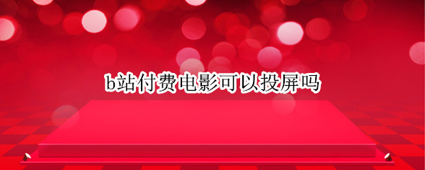 b站付费电影可以投屏吗