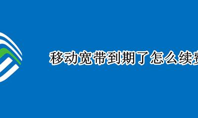 移动宽带到期了怎么续费 移动宽带到期续费后多久能恢复