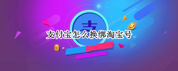 支付宝怎么换绑淘宝号