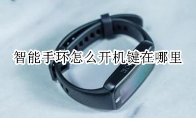 智能手环开机键是哪个 智能手环怎么开机键在哪里