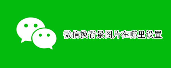 微信换背景图片在哪里设置