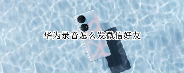 华为录音怎么发微信好友
