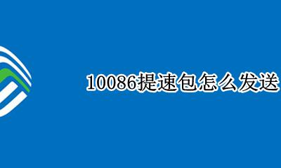 10086提速包怎么发送 移动限速提速包10086发什么
